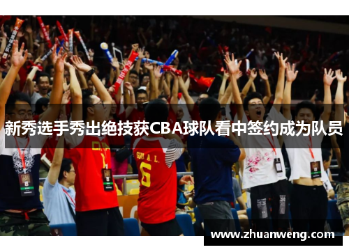 新秀选手秀出绝技获CBA球队看中签约成为队员