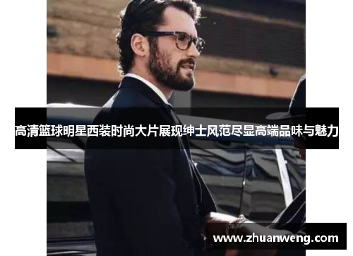 高清篮球明星西装时尚大片展现绅士风范尽显高端品味与魅力